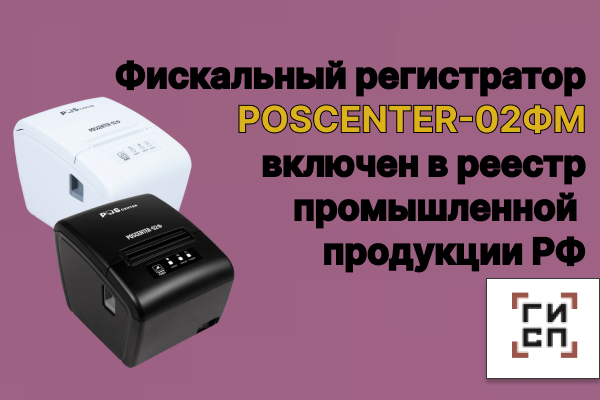 Фискальный регистратор POSCENTER-02Ф включен в реестр промышленной продукции РФ.